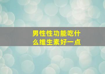 男性性功能吃什么维生素好一点