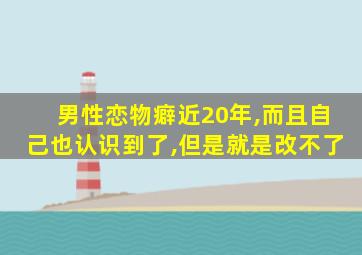 男性恋物癖近20年,而且自己也认识到了,但是就是改不了