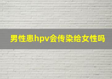 男性患hpv会传染给女性吗