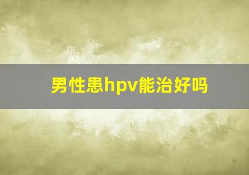 男性患hpv能治好吗