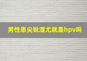 男性患尖锐湿尤就是hpv吗