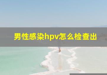 男性感染hpv怎么检查出