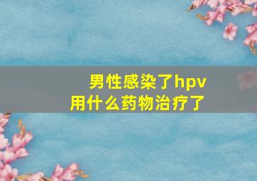 男性感染了hpv用什么药物治疗了