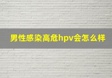 男性感染高危hpv会怎么样