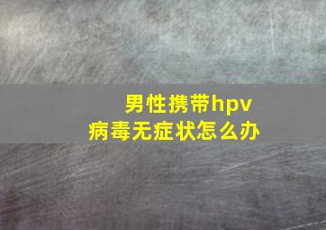 男性携带hpv病毒无症状怎么办