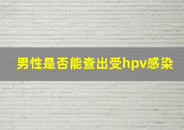 男性是否能查出受hpv感染