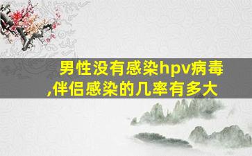 男性没有感染hpv病毒,伴侣感染的几率有多大