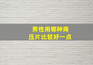 男性用哪种降压片比较好一点