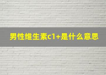 男性维生素c1+是什么意思