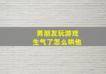 男朋友玩游戏生气了怎么哄他