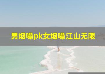 男烟嗓pk女烟嗓江山无限