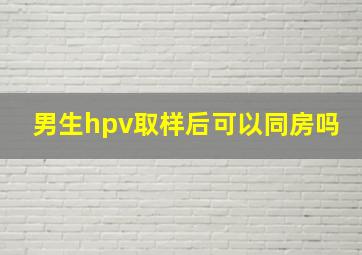 男生hpv取样后可以同房吗