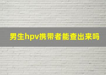 男生hpv携带者能查出来吗