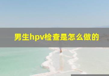 男生hpv检查是怎么做的