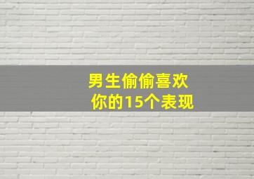 男生偷偷喜欢你的15个表现