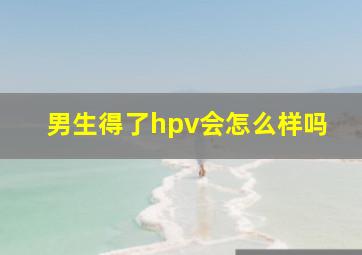 男生得了hpv会怎么样吗