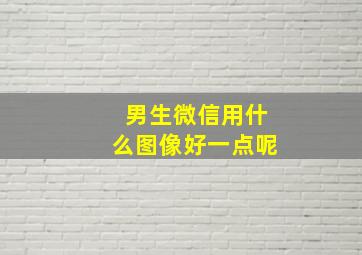 男生微信用什么图像好一点呢