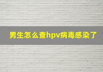 男生怎么查hpv病毒感染了