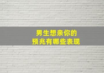 男生想亲你的预兆有哪些表现