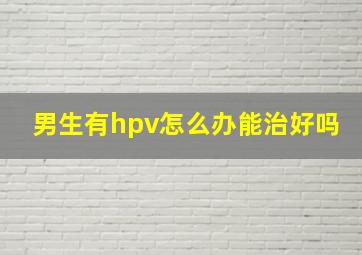 男生有hpv怎么办能治好吗