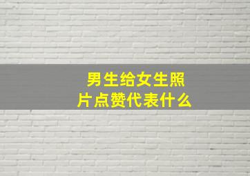 男生给女生照片点赞代表什么