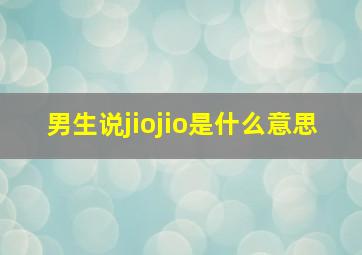 男生说jiojio是什么意思