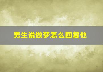 男生说做梦怎么回复他