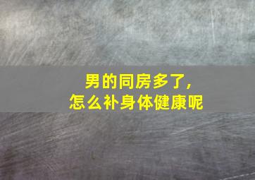 男的同房多了,怎么补身体健康呢