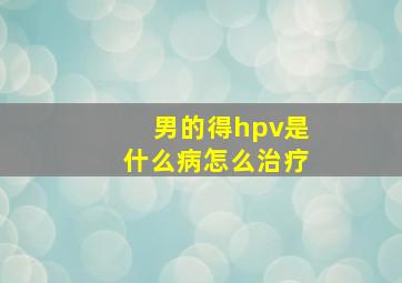 男的得hpv是什么病怎么治疗