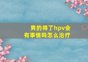 男的得了hpv会有事情吗怎么治疗