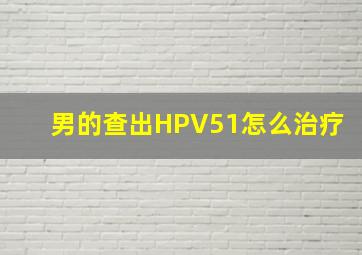 男的查出HPV51怎么治疗