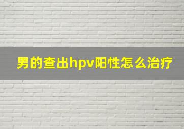 男的查出hpv阳性怎么治疗