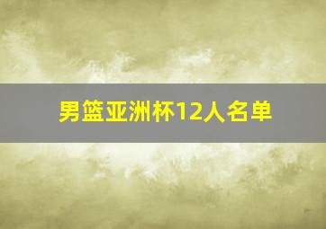 男篮亚洲杯12人名单