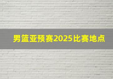 男篮亚预赛2025比赛地点