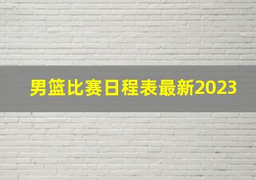 男篮比赛日程表最新2023