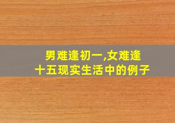 男难逢初一,女难逢十五现实生活中的例子