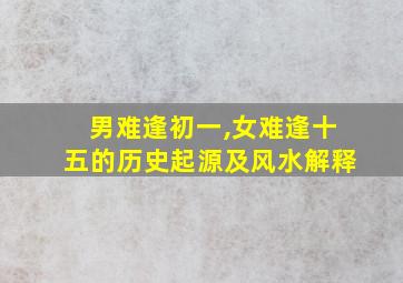 男难逢初一,女难逢十五的历史起源及风水解释