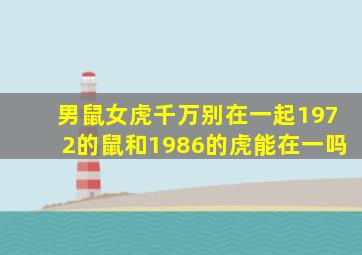 男鼠女虎千万别在一起1972的鼠和1986的虎能在一吗