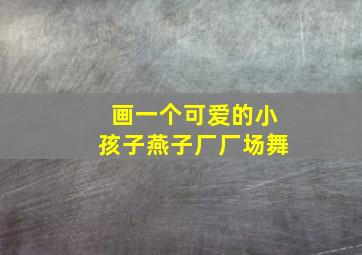 画一个可爱的小孩子燕子厂厂场舞