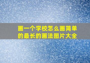 画一个学校怎么画简单的最长的画法图片大全