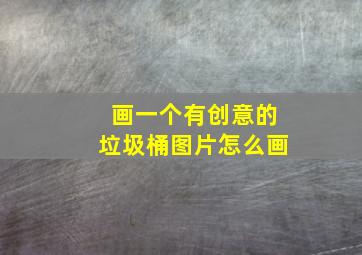 画一个有创意的垃圾桶图片怎么画