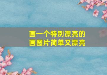 画一个特别漂亮的画图片简单又漂亮