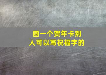 画一个贺年卡别人可以写祝福字的