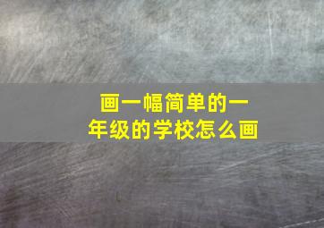 画一幅简单的一年级的学校怎么画