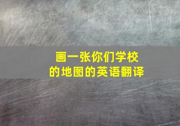 画一张你们学校的地图的英语翻译