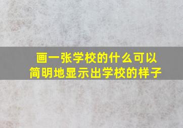 画一张学校的什么可以简明地显示出学校的样子