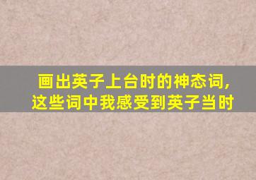 画出英子上台时的神态词,这些词中我感受到英子当时