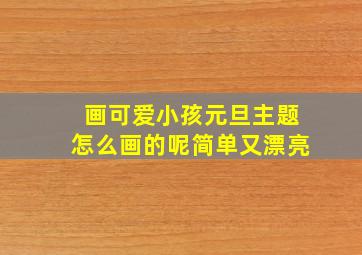 画可爱小孩元旦主题怎么画的呢简单又漂亮