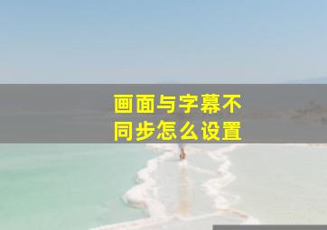 画面与字幕不同步怎么设置