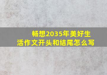 畅想2035年美好生活作文开头和结尾怎么写